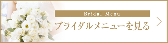 Bridal Menu ブライダルメニューを見る